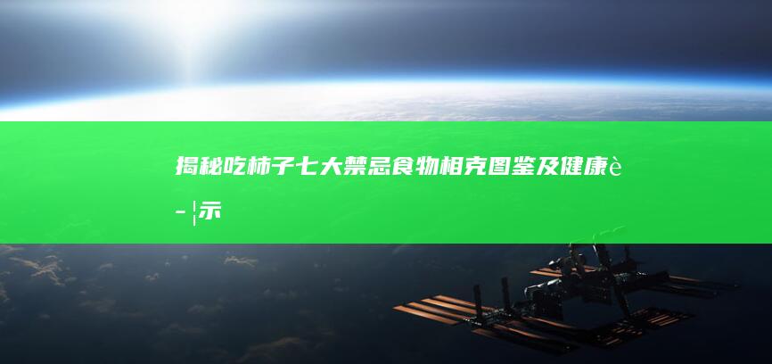 揭秘吃柿子七大禁忌：食物相克图鉴及健康警示